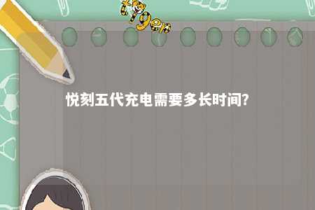 悦刻五代充电需要多长时间？ 